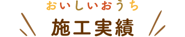 おいしいおうち施工実績